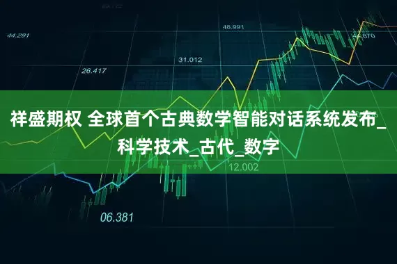 祥盛期权 全球首个古典数学智能对话系统发布_科学技术_古代_数字