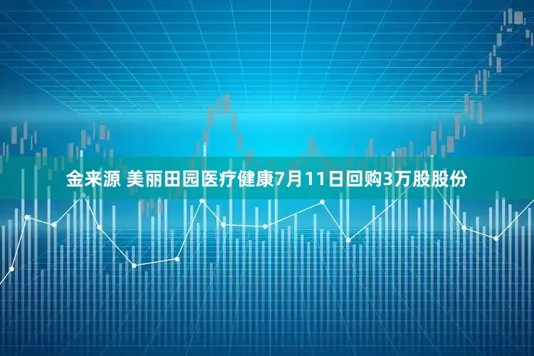 金来源 美丽田园医疗健康7月11日回购3万股股份