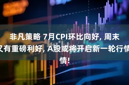 非凡策略 7月CPI环比向好, 周末又有重磅利好, A股或将开启新一轮行情!