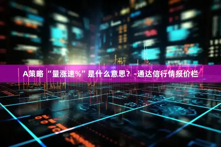 A策略 “量涨速%”是什么意思？-通达信行情报价栏