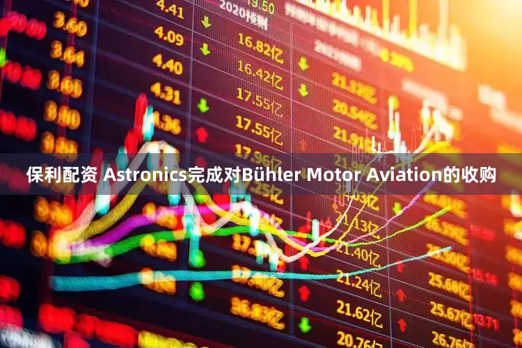 保利配资 Astronics完成对Bühler Motor Aviation的收购