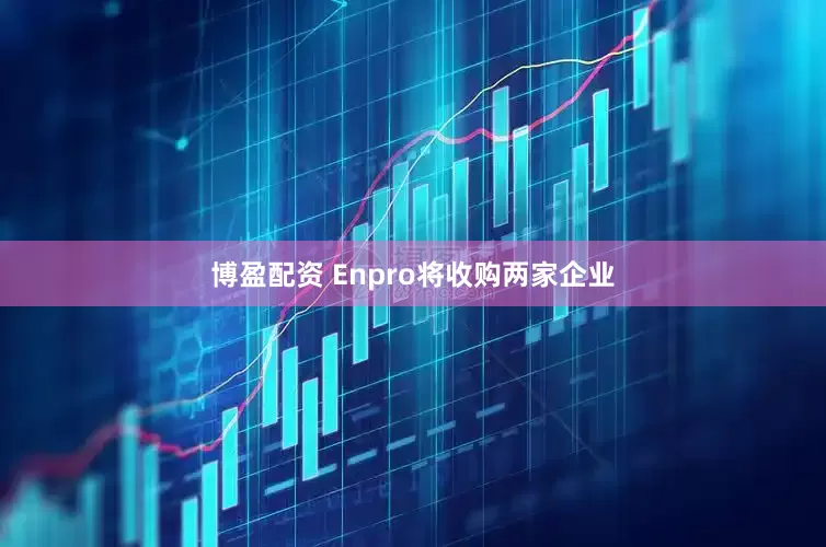 博盈配资 Enpro将收购两家企业