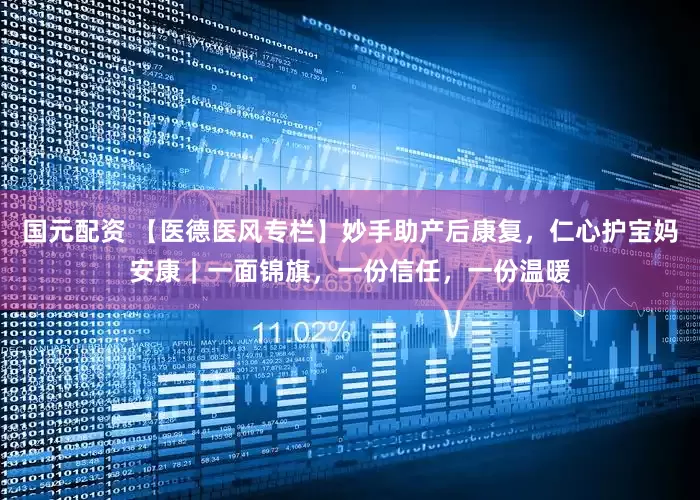 国元配资 【医德医风专栏】妙手助产后康复，仁心护宝妈安康｜一面锦旗，一份信任，一份温暖